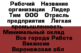 Рабочий › Название организации ­ Лидер Тим, ООО › Отрасль предприятия ­ Легкая промышленность › Минимальный оклад ­ 27 000 - Все города Работа » Вакансии   . Воронежская обл.,Воронеж г.